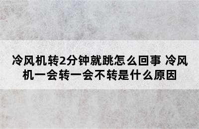 冷风机转2分钟就跳怎么回事 冷风机一会转一会不转是什么原因